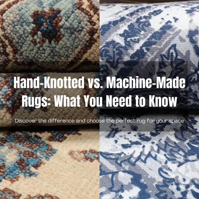 Hand-Knotted vs. Machine-Made Rugs: What You Need to Know